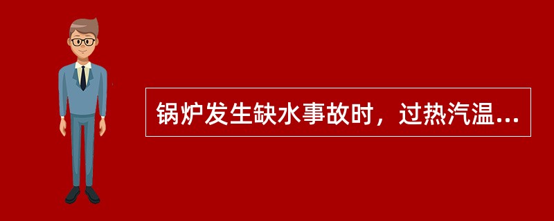 锅炉发生缺水事故时，过热汽温升高。