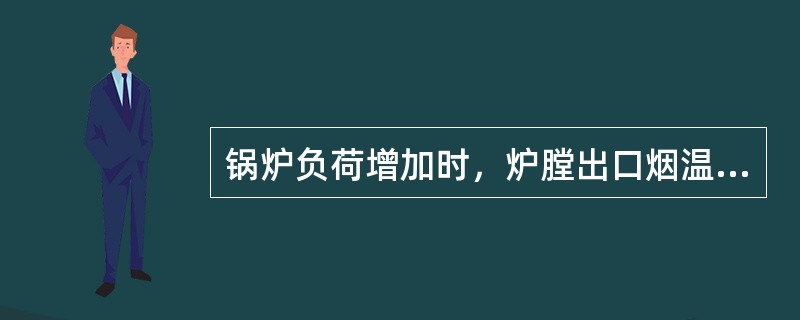 锅炉负荷增加时，炉膛出口烟温下降。