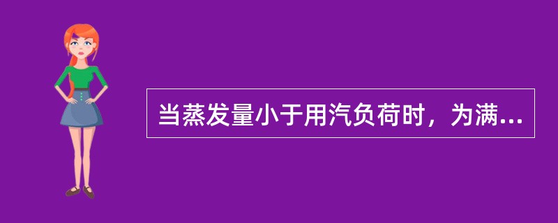 当蒸发量小于用汽负荷时，为满足负荷要求，应立即加大给水量，继而强化燃烧。