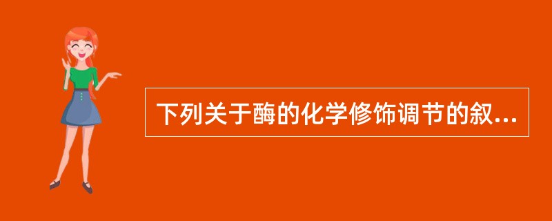 下列关于酶的化学修饰调节的叙述哪一项是错误的？（）