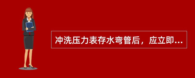 冲洗压力表存水弯管后，应立即将三通旋塞调整到压力表正常工作的位置。