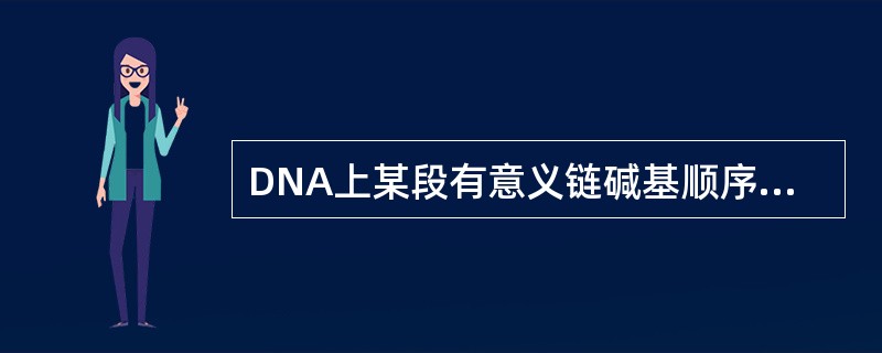 DNA上某段有意义链碱基顺序为5’-ACTAGTCAG-3’，转录后的mRNA上