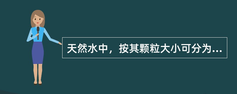 天然水中，按其颗粒大小可分为（）、（）和（）。