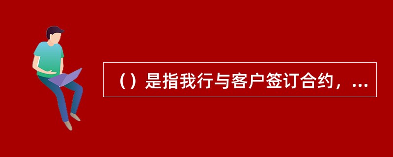 （）是指我行与客户签订合约，双方承诺以约定价格，在约定的未来日期交易约定数量黄金