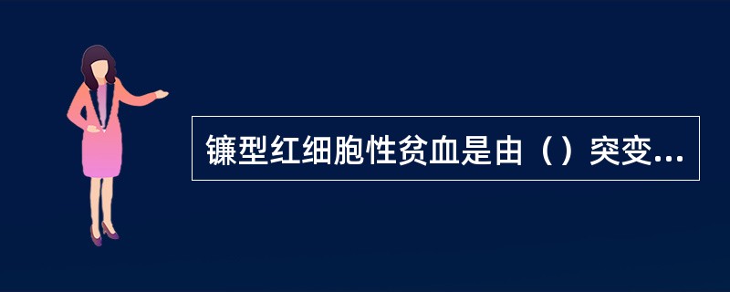 镰型红细胞性贫血是由（）突变引起的，地中海贫血是由（）突变引起的。