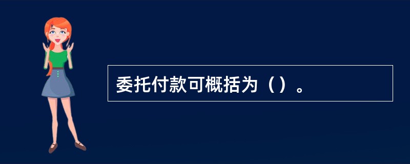 委托付款可概括为（）。