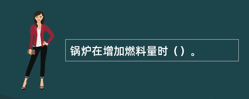 锅炉在增加燃料量时（）。