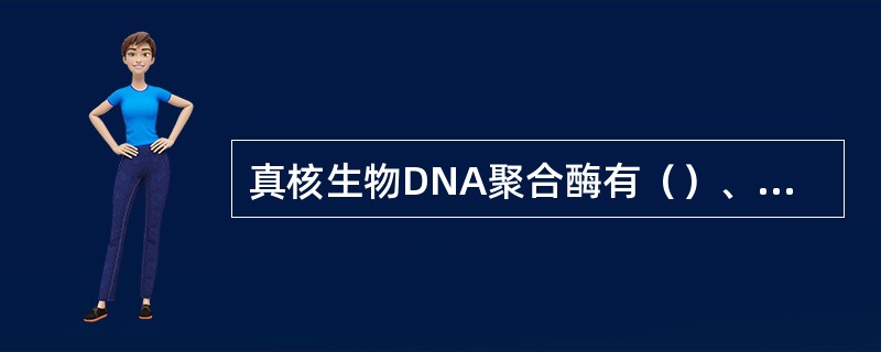 真核生物DNA聚合酶有（）、（）、（）、（）和（）。其中在DNA复制中起主要作用