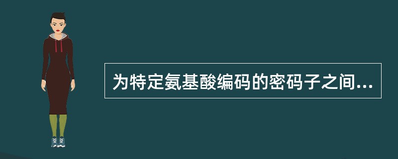 为特定氨基酸编码的密码子之间没有（）存在，因此，一个蛋白质的氨基酸序列是由连续的