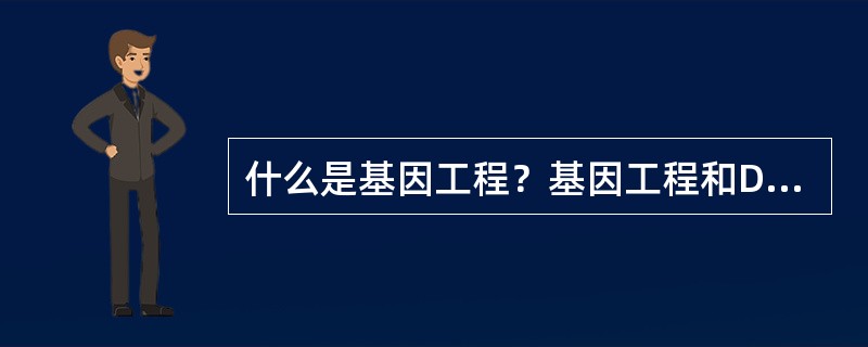 什么是基因工程？基因工程和DNA重组的关系如何？基因工程有何理论和实践意义？