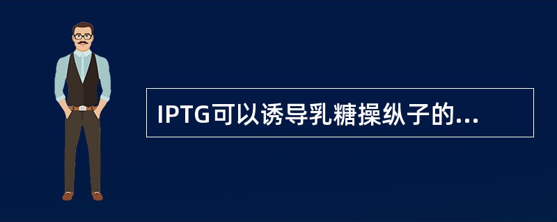 IPTG可以诱导乳糖操纵子的表达，这是因为：（）