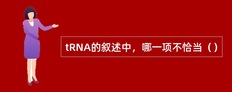 tRNA的叙述中，哪一项不恰当（）