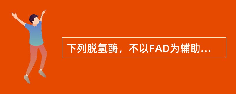 下列脱氢酶，不以FAD为辅助因子的是（）