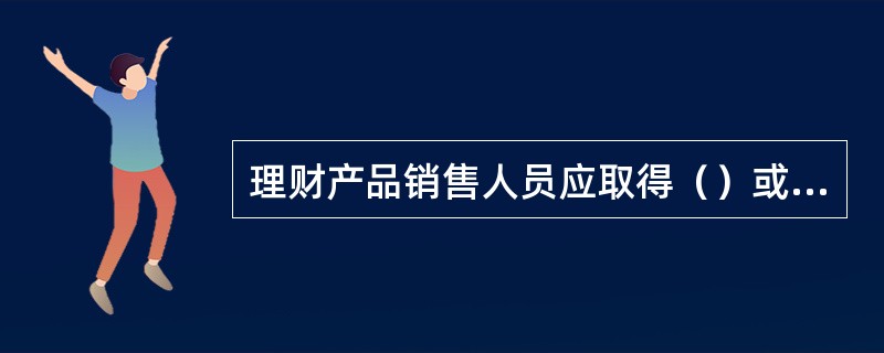理财产品销售人员应取得（）或总行认可的社会理财师证书。