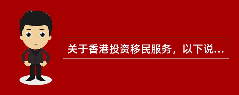 关于香港投资移民服务，以下说法错误的是（）。