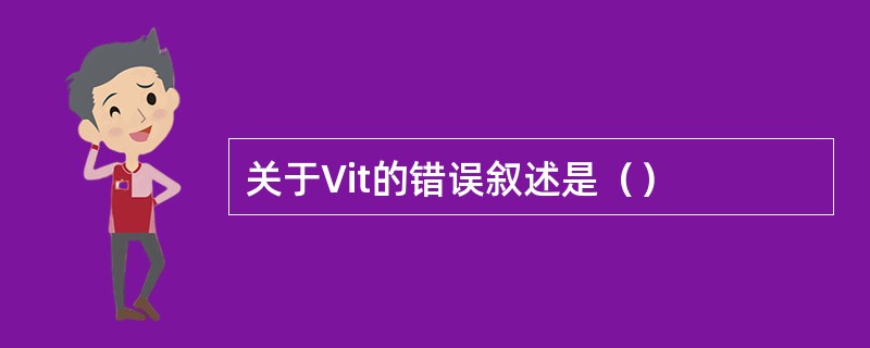 关于Vit的错误叙述是（）