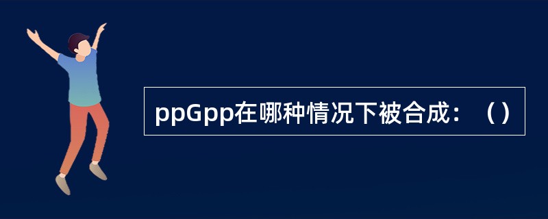 ppGpp在哪种情况下被合成：（）