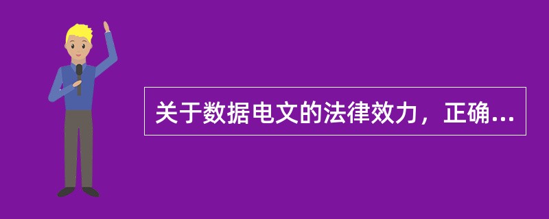关于数据电文的法律效力，正确的表述是()。