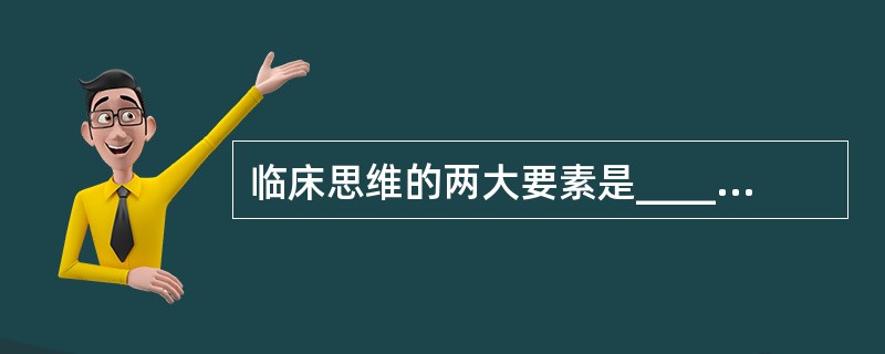 临床思维的两大要素是________、________。