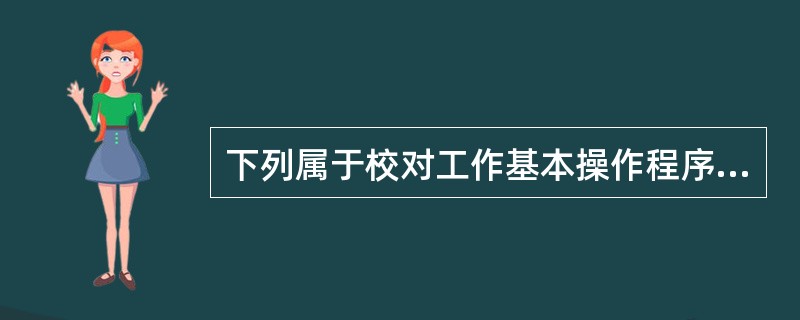 下列属于校对工作基本操作程序的有（）。