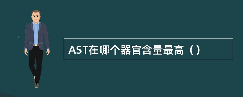 AST在哪个器官含量最高() AST在哪个器官含量最高()