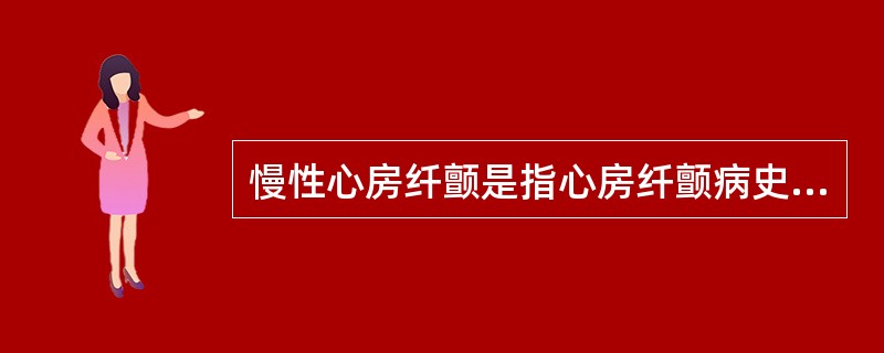 慢性心房纤颤是指心房纤颤病史（）