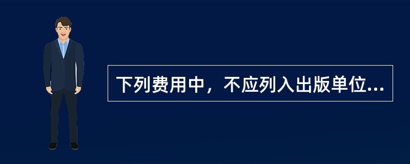 下列费用中，不应列入出版单位营业费用项目的是（）。