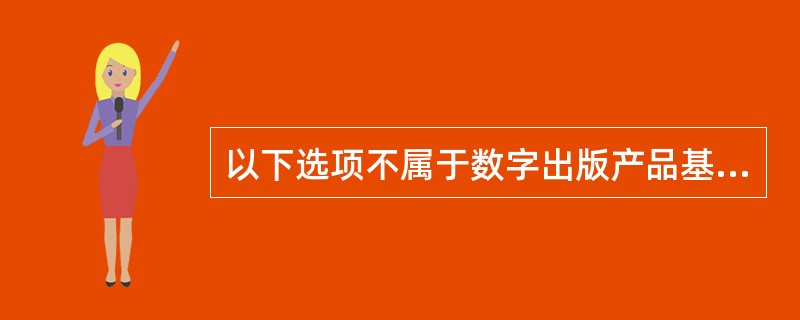 以下选项不属于数字出版产品基本设计流程的是（）。