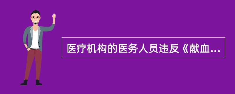 医疗机构的医务人员违反《献血法》规定，将不符合国家规定标准的血液用于患者的，应当