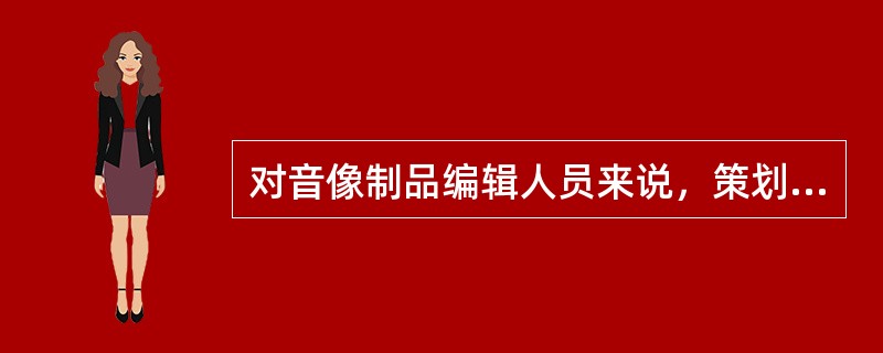 对音像制品编辑人员来说，策划选题时要注意（）等。