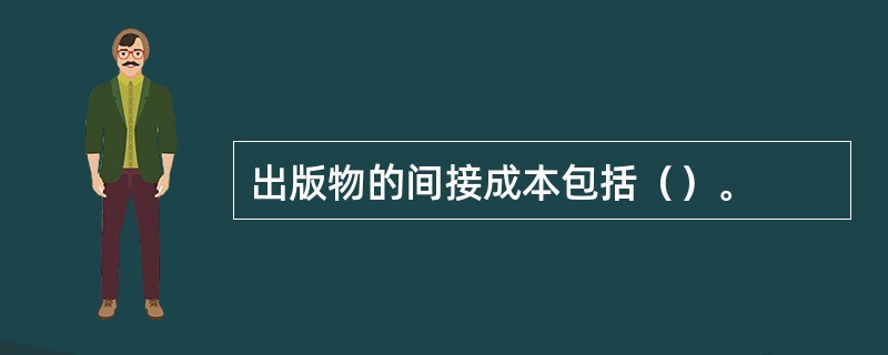 出版物的间接成本包括（）。