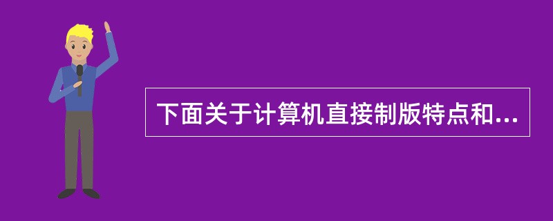 下面关于计算机直接制版特点和优势的说法错误的是（）。