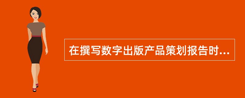在撰写数字出版产品策划报告时要求编辑具备的能力有（）。