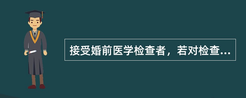 接受婚前医学检查者，若对检查结果有异议的（）