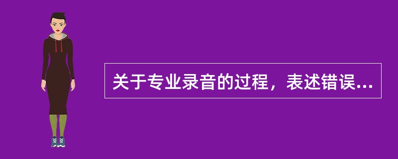 关于专业录音的过程，表述错误的是（）。