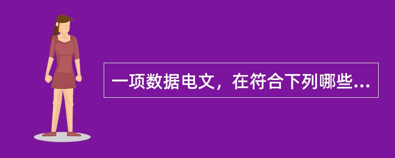 一项数据电文，在符合下列哪些条件时，应当视为满足法律、行政法规规定的原件形式要求