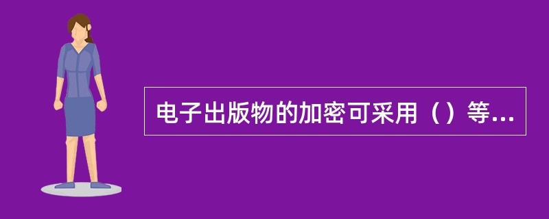 电子出版物的加密可采用（）等方法。