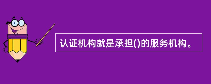 认证机构就是承担()的服务机构。