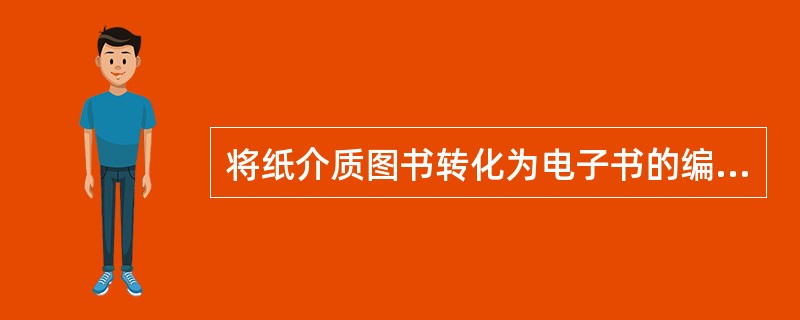 将纸介质图书转化为电子书的编辑制作流程包括（）等环节。