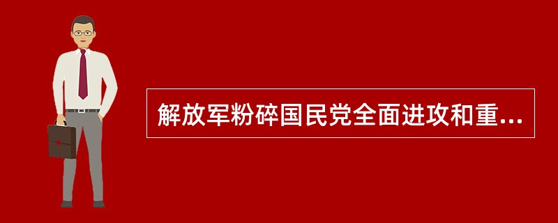 解放军粉碎国民党全面进攻和重点进攻的主要原因是（）。