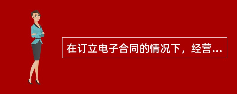 在订立电子合同的情况下，经营者应当向消费者告知以下情况：()。