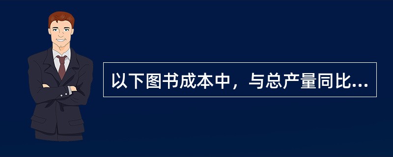 以下图书成本中，与总产量同比增长的是（）。