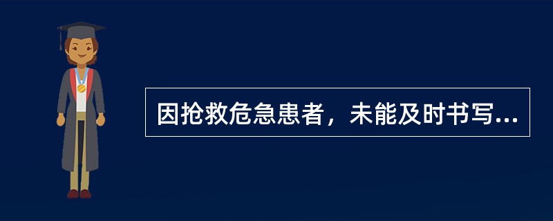 因抢救危急患者，未能及时书写病历的，有关医务人员应在抢救结束后多长时间内据实补记