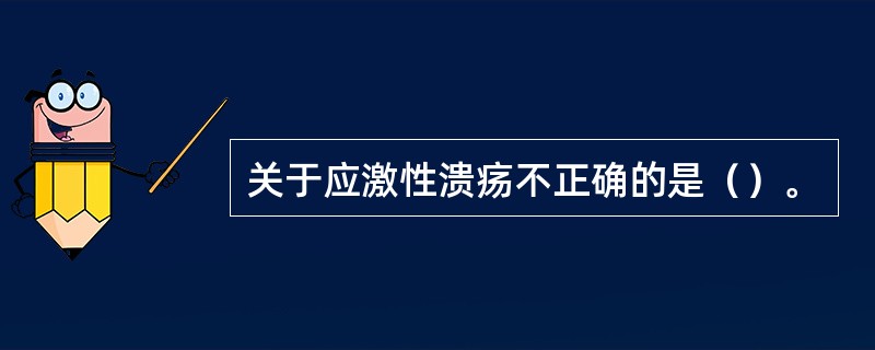 关于应激性溃疡不正确的是（）。