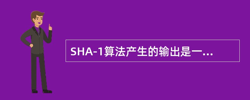 SHA-1算法产生的输出是一个（）比特长的消息摘要。