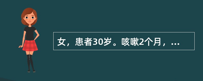 女，患者30岁。咳嗽2个月，少量咳痰带血，乏力，无明显低热，无消瘦，无淋巴结肿大