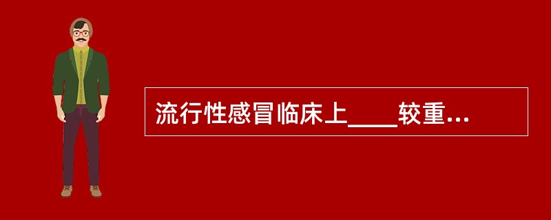 流行性感冒临床上____较重而呼吸道症状并不严重。