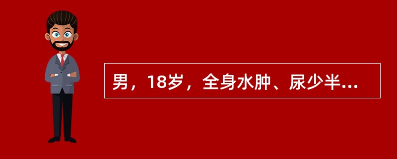 男，18岁，全身水肿、尿少半月。查：血压110/70mmHg，尿蛋白++++，尿