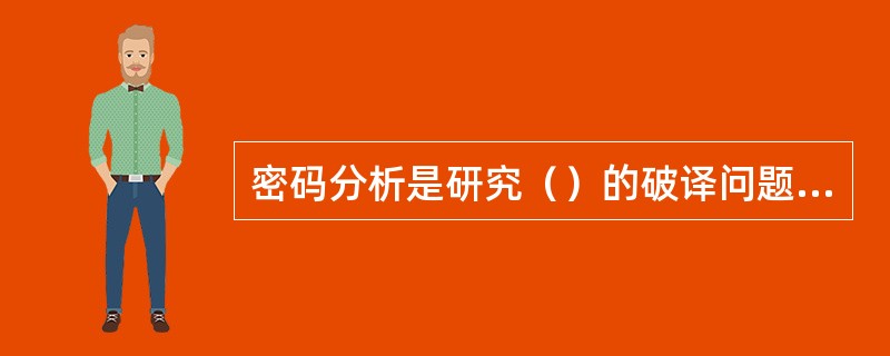 密码分析是研究（）的破译问题，即破译者试图在不知道加密密钥的情况下，从截取到的密