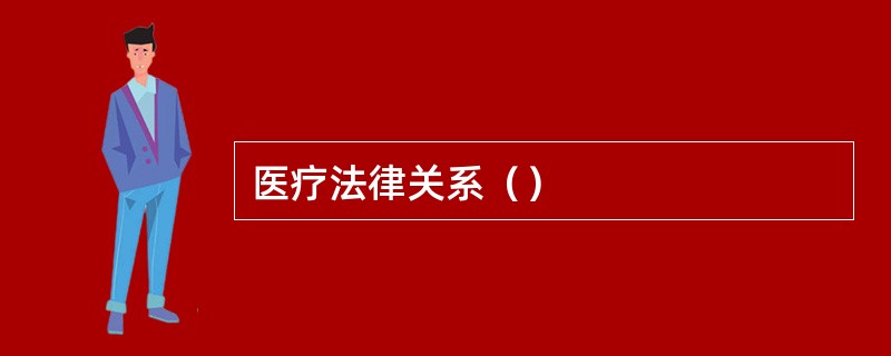 医疗法律关系（）